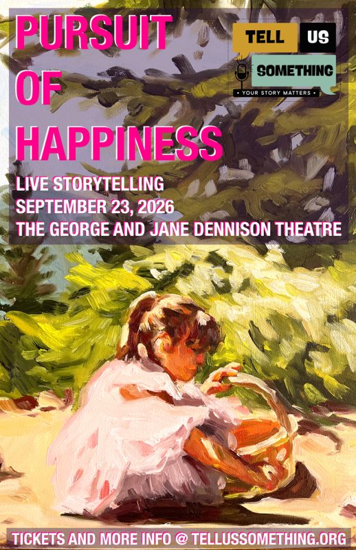 This image is a promotional event poster featuring prominent text overlays on top of an oil painting. Artwork Visuals Subject: The lower portion of the image depicts a young child with dark hair tied back, wearing a light pink or white dress. The child is kneeling or sitting on sandy ground, looking down and holding a woven basket. Art Style: The painting style is Impressionistic, characterized by visible, textured, and expressive brushstrokes. Colors & Background: Bright sunlight filters through a background of thick green trees and foliage, casting vibrant yellowish-green highlights and deep shadows around the child. Poster is from an original artwork painted by Lily Kip. Text and Event Details Main Title: "PURSUIT OF HAPPINESS" is written in large, bold, bright pink capital letters near the top left. Event Information: Below the main title, white capital letters announce: LIVE STORYTELLING SEPTEMBER 23, 2026 THE GEORGE AND JANE DENNISON THEATRE Event Logo: In the top right corner, there is a logo block for an organization. It features a stylized microphone icon and speech bubbles reading "TELL US SOMETHING" with the tagline "YOUR STORY MATTERS." Call to Action: A pink banner runs along the very bottom edge of the poster, reading in white text: "TICKETS AND MORE INFO @ TELLUSSOMETHING.ORG".